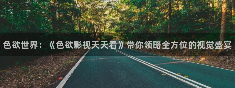 熱火視頻極速版：色欲世界：《色欲影視天天看》帶你領(lǐng)略全方位的視覺(jué)盛宴